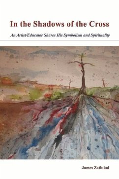 In the Shadows of the Cross: An Artist/Educator Shares His Symbolism and Spirituality Volume 1 - Zatlukal, James