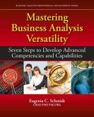 Mastering Business Analysis Versatility: Seven Steps to Developing Advanced Competencies and Capabilities