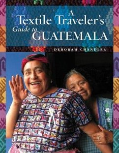 A Textile Traveler's Guide to Guatemala - Chandler, Deborah