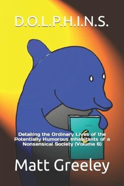 D.O.L.P.H.I.N.S.: Detailing the Ordinary Lives of the Potentially Humorous Inhabitants of a Nonsensical Society (Volume 6) - Greeley, Matt