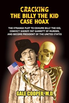 Cracking the Billy the Kid Case Hoax: The Bizarre Plot to Exhume Billy the Kid, Convict Sheriff Pat Garret of Murder, and Become President of the Unit - Cooper, Gale
