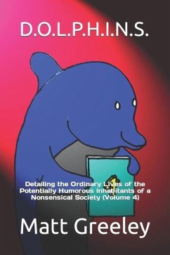 D.O.L.P.H.I.N.S.: Detailing the Ordinary Lives of the Potentially Humorous Inhabitants of a Nonsensical Society (Volume 4) - Greeley, Matt