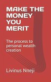 Make the Money You Merit: The Process to Personal Wealth Creation