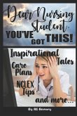 Dear Nursing Student, You've Got This!: Inspirational Tales, Care Plans, NCLEX Tips and More...