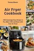Air Fryer Cookbook: +100 Amazingly Easy Recipes to Fry, Bake, Grill, and Roast with Your Air Fryer