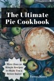 The Ultimate Pie Cookbook: More Than 50 Simple Recipes to Make You a Better Baker