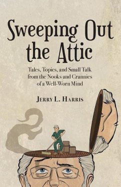 Sweeping Out the Attic: Tales, Topics, and Small Talk from the Nooks and Crannies of a Well-Worn Mind - Harris, Jerry L.