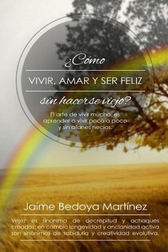 Como vivir, amar... y ser feliz sin hacerse viejo - Bedoya Martínez, Jaime