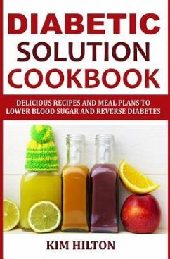 Diabetic Solution Cookbook: Delicious Recipes and Meal Plans to Lower Blood Sugar and Reverse Diabetes - Hilton, Kim