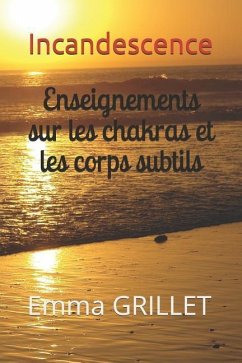 Incandescence: Enseignements Sur Les Chakras Et Les Corps Subtils - Grillet, Emma