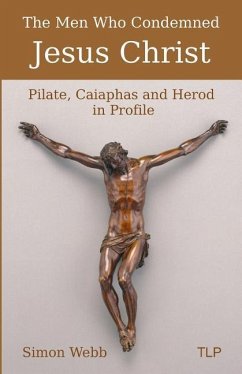 The Men Who Condemned Jesus Christ: Pilate, Caiaphas and Herod in Profile - Webb, Simon