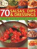 70 Salsas, Dips & Dressings: Fabulous and Easy-To-Make Accompaniments to Transform Your Cooking, Shown Step-By-Step in Over 250 Colour Photographs
