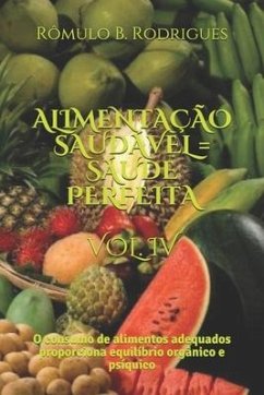 Alimentação Saudável = Saúde Perfeita Vol. IV: O consumo de alimentos adequados proporciona equilíbrio orgânico e psíquico - Rodrigues, Rômulo Borges