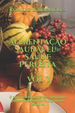 Alimentação Saudável = Saúde Perfeita - Vol. I: O Consumo de Alimentos Adequados Prporciona Equilíbrio Orgânico E Psíquico - Rodrigues, Romulo Borges