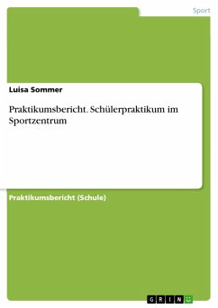 Praktikumsbericht. Schülerpraktikum im Sportzentrum (eBook, PDF) Praktikumsbericht. Schülerpraktikum im Sportzentrum (eBook, PDF)
