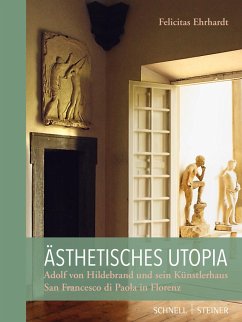 Ästhetisches Utopia. Adolf von Hildebrand und sein Künstlerhaus San Francesco di Paola in Florenz - Ehrhardt, Felicitas