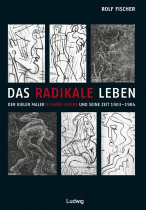 Das radikale Leben. Der Kieler Maler Richard Grune und seine Zeit (1903-1984) Das radikale Leben. Der Kieler Maler Richard Grune und seine Zeit (1903-1984)