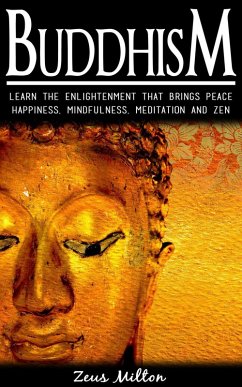 Buddhism: Learn the Enlightenment That Brings Peace. - Happiness, Mindfulness, Meditation & Zen (eBook, ePUB) - Milton, Zeus