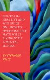 Mental Illness Live and Win Guide On: How To Overcome Self Hate While Living With A Mental Illness (eBook, ePUB)
