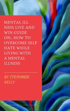 Mental Illness Live and Win Guide On: How To Overcome Self Hate While Living With A Mental Illness (eBook, ePUB) - Kelly, Stephanie