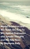 Mental Illness Live and Win Guide On: How To Win Against Depression and Suicidal Thoughts and Get Help Now. (eBook, ePUB)