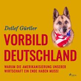 Vorbild Deutschland - Warum die Amerikanisierung unserer Wirtschaft ein Ende haben muss! (Ungekürzt) (MP3-Download)