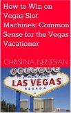 How to Win on Vegas Slot Machines: Common Sense for the Vegas Vacationer (eBook, ePUB)