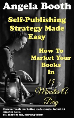 Self-Publishing Strategy Made Easy: How To Market Your Books In 15 Minutes A Day (eBook, ePUB) - Booth, Angela