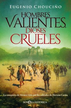 Hombres valientes, dioses crueles : la conquista de México vista por los soldados de Hernán Cortés - Chouciño Ramírez, Eugenio