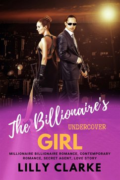 The Billionaire’s Undercover Girl Millionaire Billionaire Romance, Contemporary Romance, Secret Agent, Love Story (eBook, ePUB) - Clarke, Lilly
