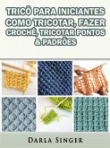 Trico Para Iniciantes: Como Tricotar, Fazer Croche, Tricotar Pontos & Padroes (eBook, ePUB)