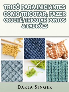 Trico Para Iniciantes: Como Tricotar, Fazer Croche, Tricotar Pontos & Padroes (eBook, ePUB) - Singer, Darla