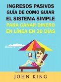 Ingresos Pasivos Guia De Como Guiar El Sistema Simple Para Ganar Dinero En Linea En 30 Dias. (eBook, ePUB)