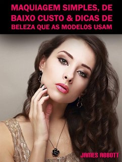 Maquiagem Simples, De Baixo Custo & Dicas De Beleza Que As Modelos Usam (eBook, ePUB) - Abbott, James