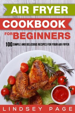 Air Fryer Cookbook for Beginners: 100 Simple and Delicious Recipes for Your Air Fryer (eBook, ePUB) - Page, Lindsey