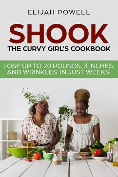 Shook: The Curvy Girl's Cookbook - Lose up to 20 pounds, 3 Inches, and Wrinkles in Just Weeks (eBook, ePUB) - Powell, Elijah