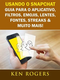 Cover Usando o Snapchat: Guia para o Aplicativo, Filtros, Emojis, Lentes, Fontes, Streaks & Muito Mais! (eBook, ePUB)