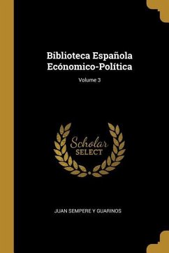 Biblioteca Española Ecónomico-Política; Volume 3 - Guarinos, Juan Sempere Y