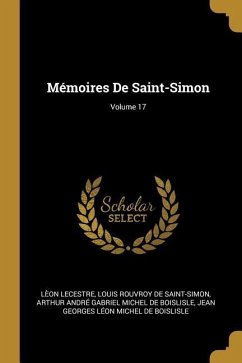 Mémoires De Saint-Simon; Volume 17 - Lecestre, Lèon; De Saint-Simon, Louis Rouvroy; de Boislisle, Arthur André Gabriel Mich