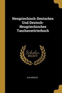 Neugriechisch-Deutsches Und Deutsch-Neugriechisches Taschenwörterbuch - Anselm, A. M.