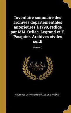 Inventaire sommaire des archives départementales antérieures à 1790, rédige par MM. Orliac, Legrand et F. Pasquier. Archives civiles ser.B; Volume 1