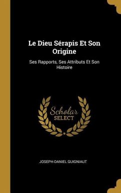 Le Dieu Sérapis Et Son Origine - Guigniaut, Joseph-Daniel