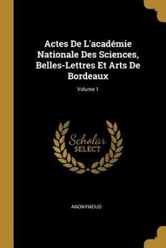 Actes De L'académie Nationale Des Sciences, Belles-Lettres Et Arts De Bordeaux; Volume 1