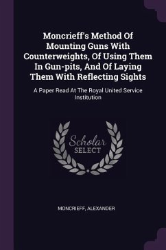 Moncrieff's Method Of Mounting Guns With Counterweights, Of Using Them In Gun-pits, And Of Laying Them With Reflecting Sights - Alexander, Moncrieff