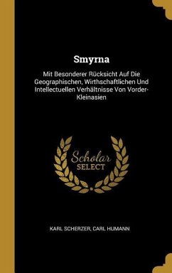 Smyrna: Mit Besonderer Rücksicht Auf Die Geographischen, Wirthschaftlichen Und Intellectuellen Verhältnisse Von Vorder-Kleinas - Scherzer, Karl; Humann, Carl