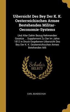 Uibersicht Des Bey Der K. K. Oesterreichischen Armee Bestehenden Militar-Oeconomie-Systems: Und Aller Dahin Bezug Nehmenden Gesetze ... Supplement Zu