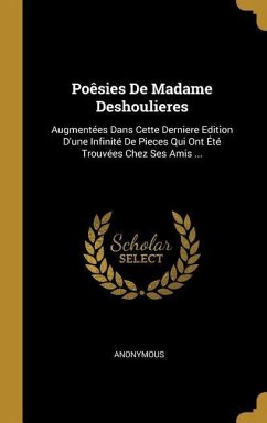 Poêsies De Madame Deshoulieres: Augmentées Dans Cette Derniere Edition D'une Infinité De Pieces Qui Ont Été Trouvées Chez Ses Amis ... - Anonymous