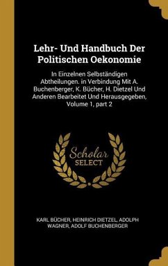 Lehr- Und Handbuch Der Politischen Oekonomie: In Einzelnen Selbständigen Abtheilungen. in Verbindung Mit A. Buchenberger, K. Bücher, H. Dietzel Und An - Bucher, Karl; Dietzel, Heinrich; Wagner, Adolph