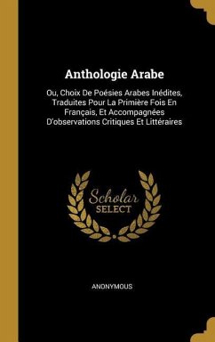 Anthologie Arabe: Ou, Choix De Poésies Arabes Inédites, Traduites Pour La Primière Fois En Français, Et Accompagnées D'observations Crit