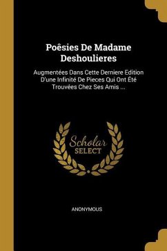 Poêsies De Madame Deshoulieres: Augmentées Dans Cette Derniere Edition D'une Infinité De Pieces Qui Ont Été Trouvées Chez Ses Amis ...